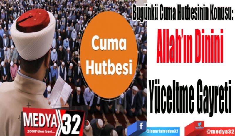 Bugünkü Cuma Hutbesinin Konusu: 
Allah’ın Dinini 
Yüceltme Gayreti 
