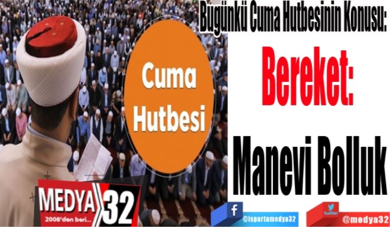 
Bugünkü Cuma Hutbesinin Konusu: 
Bereket: 
Manevi Bolluk
