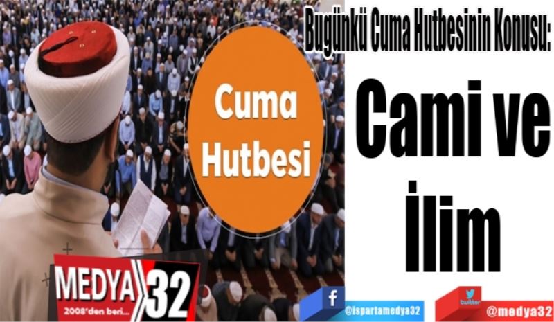 Bugünkü Cuma Hutbesinin Konusu: 
Cami ve
İlim
