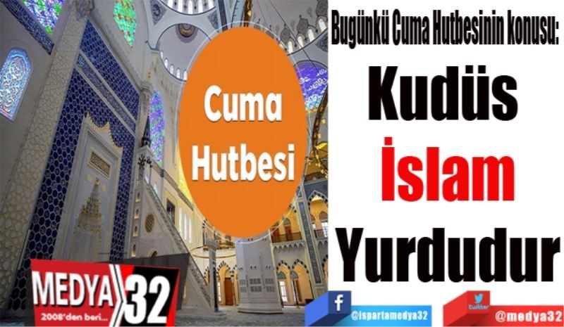 Bugünkü Cuma Hutbesinin konusu: 
Kudüs 
İslam
Yurdudur
