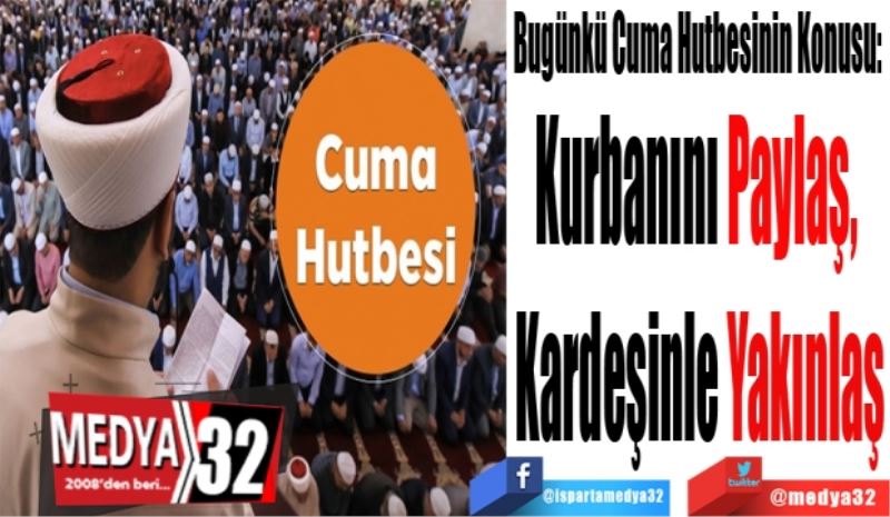 Bugünkü Cuma Hutbesinin Konusu: 
Kurbanını Paylaş, 
Kardeşinle Yakınlaş
