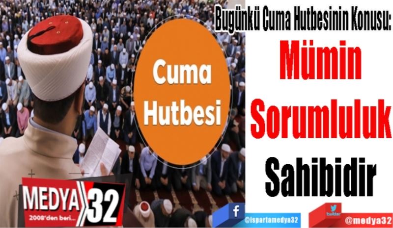
Bugünkü Cuma Hutbesinin Konusu: 
Mümin
Sorumluluk
Sahibidir
