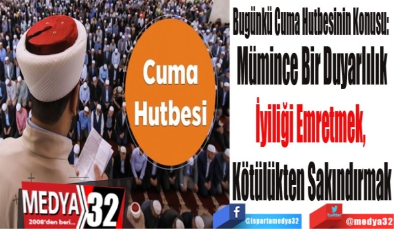 Bugünkü Cuma Hutbesinin Konusu: 
Mümince Bir Duyarlılık
İyiliği Emretmek, 
Kötülükten Sakındırmak
