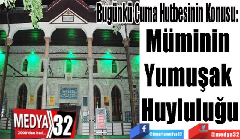 Bugünkü Cuma Hutbesinin Konusu: 
Müminin 
Yumuşak 
Huyluluğu
