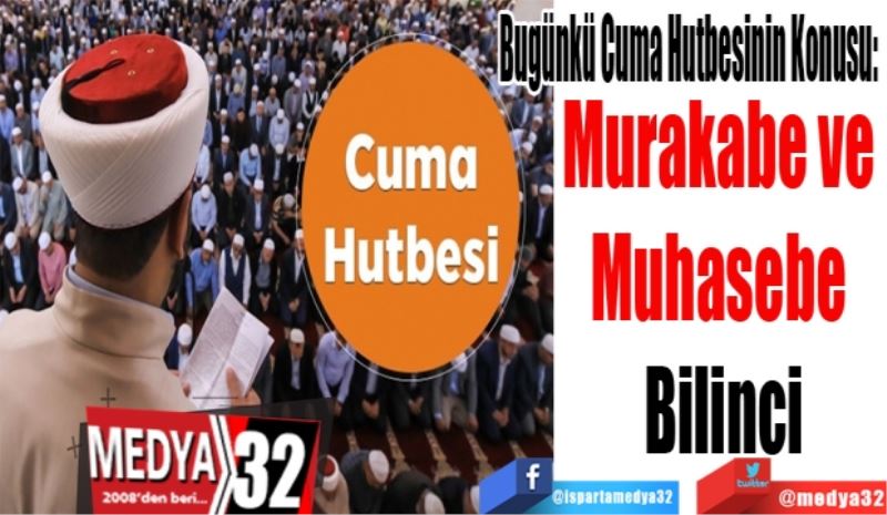 Bugünkü Cuma Hutbesinin Konusu: 
Murakabe ve 
Muhasebe 
Bilinci
