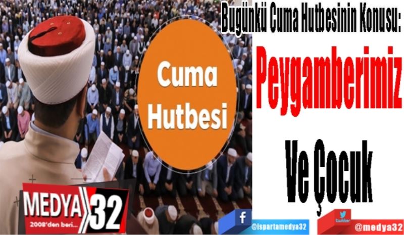 Bugünkü Cuma Hutbesinin Konusu: 
Peygamberimiz
Ve Çocuk
