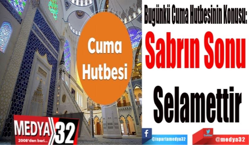 Bugünkü Cuma Hutbesinin Konusu: 
Sabrın Sonu 
Selamettir
