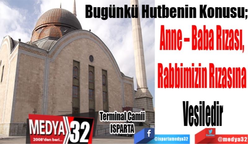 Bugünkü Hutbenin Konusu;
Anne – Baba Rızası, 
Rabbimizin Rızasına 
Vesiledir
