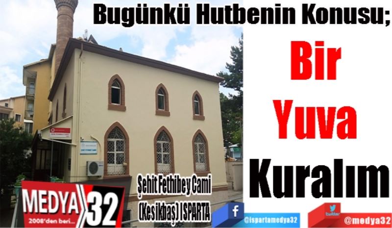 Bugünkü Hutbenin Konusu;
Bir 
Yuva 
Kuralım
