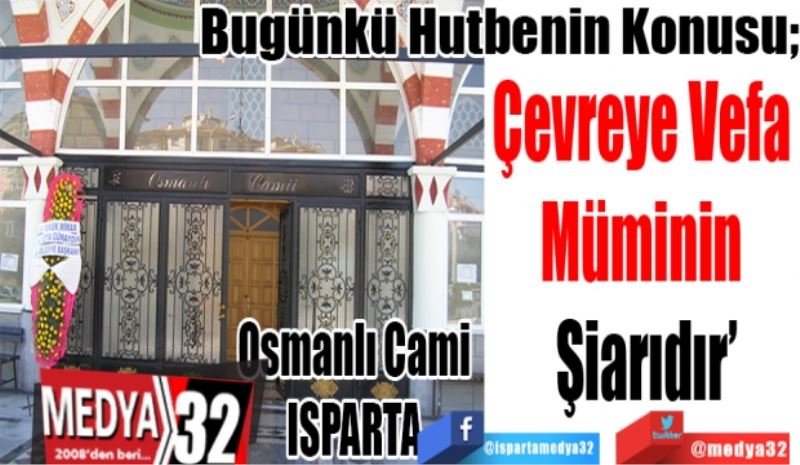 Bugünkü Hutbenin Konusu;
Çevreye Vefa 
Müminin 
Şiarıdır 
