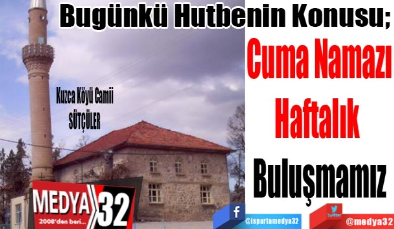 Bugünkü Hutbenin Konusu;
Cuma Namazı
Haftalık 
Buluşmamız
