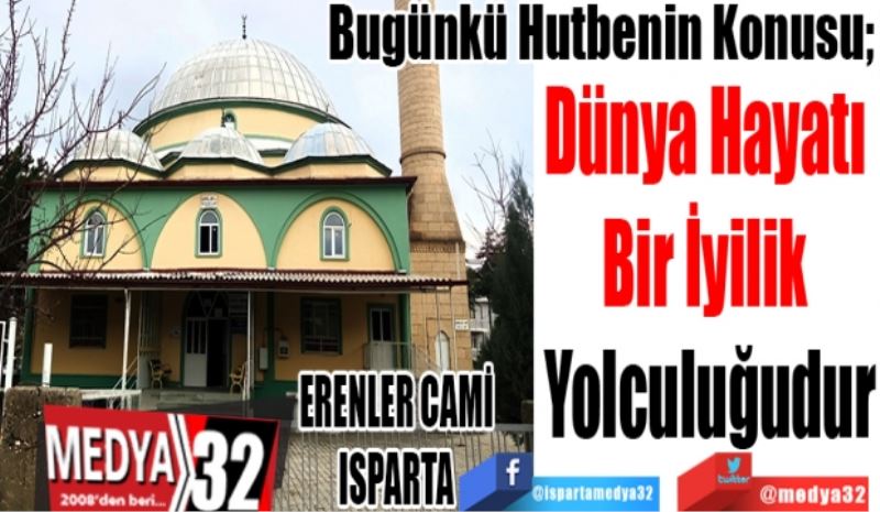 Bugünkü Hutbenin Konusu; 
Dünya Hayatı 
Bir İyilik 
Yolculuğudur
