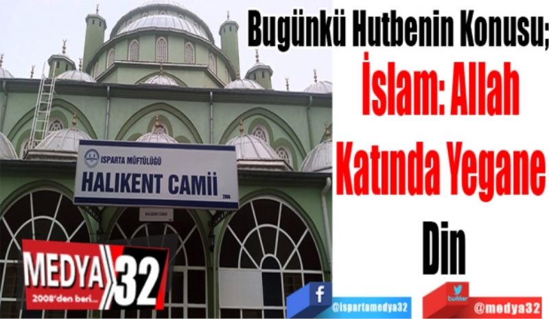 Bugünkü Hutbenin Konusu; 
İslam: Allah 
Katında Yegane 
Din
