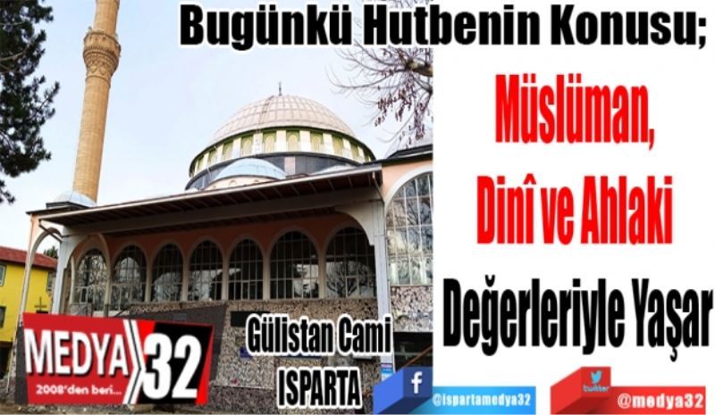 Bugünkü Hutbenin Konusu; 
Müslüman, 
Dinî ve Ahlaki 
Değerleriyle Yaşar
