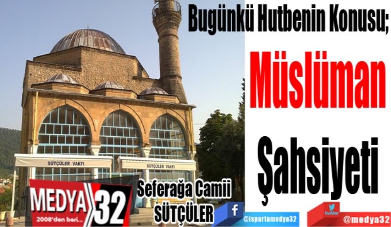 Bugünkü Hutbenin Konusu;
Müslüman
Şahsiyeti
