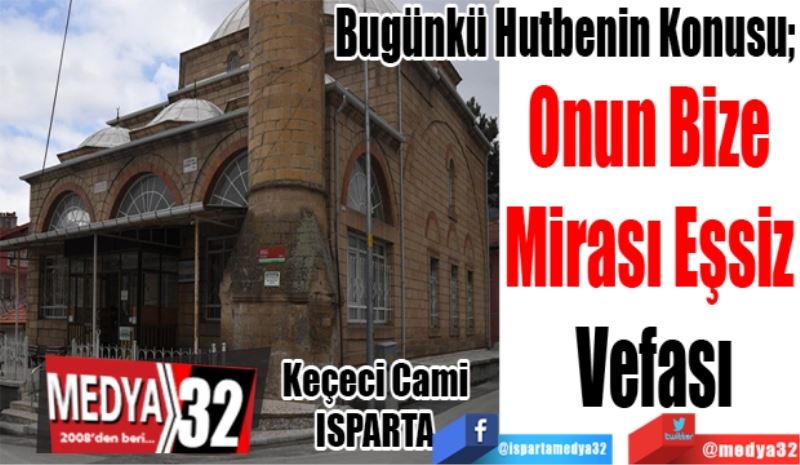 Bugünkü Hutbenin Konusu; 
Onun Bize 
Mirası Eşsiz 
Vefası
