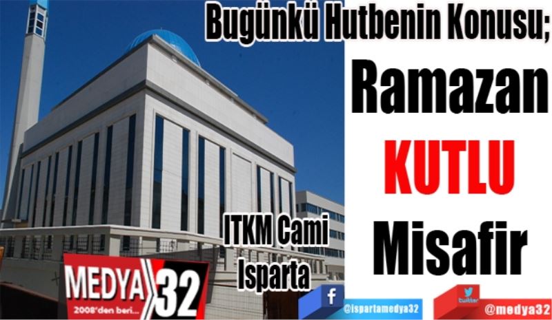 Bugünkü Hutbenin Konusu;
Ramazan
Kutlu 
Misafir
