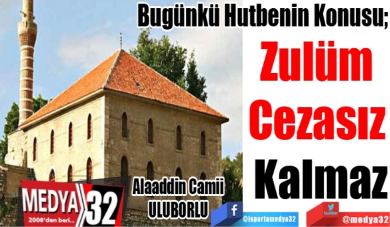 Bugünkü Hutbenin Konusu;
Zulüm 
Cezasız 
Kalmaz
