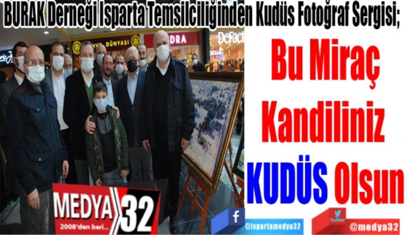 BURAK Derneği Isparta Temsilciliğinden Kudüs Fotoğraf Sergisi; 
Bu Miraç
Kandiliniz 
KUDÜS Olsun
