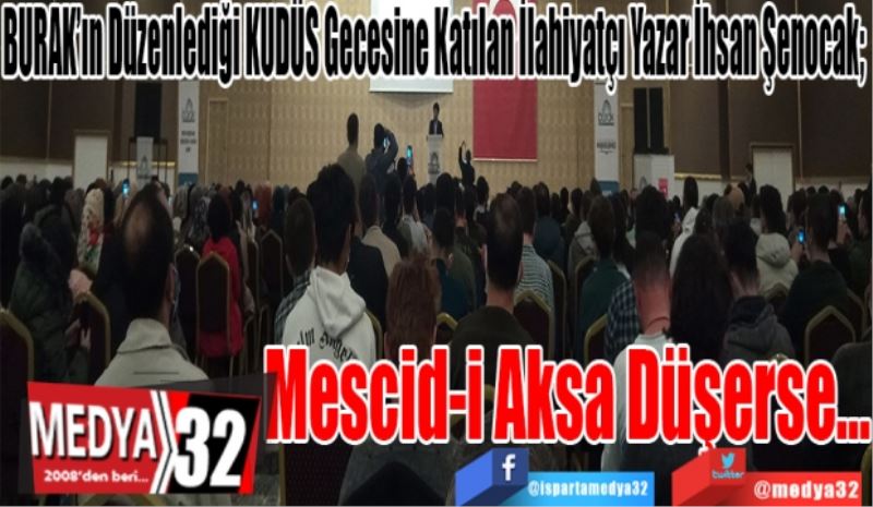 BURAK’ın Düzenlediği KUDÜS Gecesine Katılan İlahiyatçı Yazar İhsan Şenocak; 
Mescid-i 
Aksa
Düşerse…
