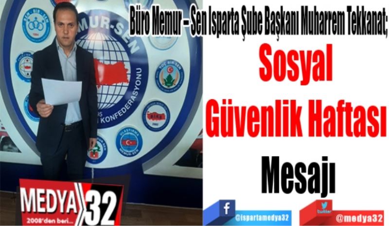 Büro Memur – Sen Isparta Şube Başkanı Muharrem Tekkanat; 
Sosyal 
Güvenlik Haftası 
Mesajı 
