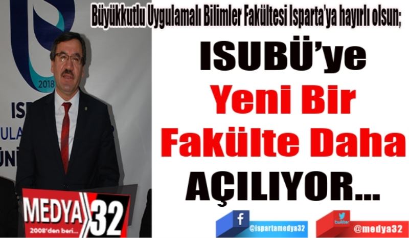 Büyükkutlu Uygulamalı Bilimler Fakültesi Isparta’ya hayırlı olsun;  
ISUBÜ’ye
Yeni Bir
Fakülte Daha
AÇILIYOR…
