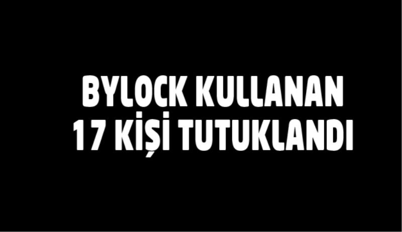 Bylock kullanan 17 kişi tutuklandı