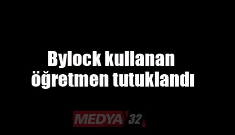 Bylock kullanan öğretmen tutuklandı