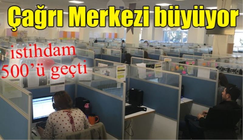 Çağrı Merkezi büyüyor