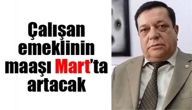 Çalışan emeklinin maaşı Mart’ta artacak 