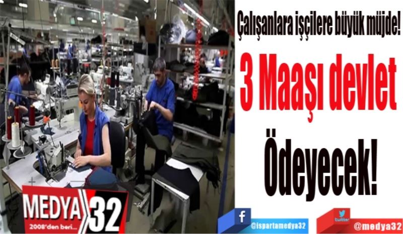 Çalışanlara işçilere büyük müjde! 
3 Maaşı devlet 
Ödeyecek!
