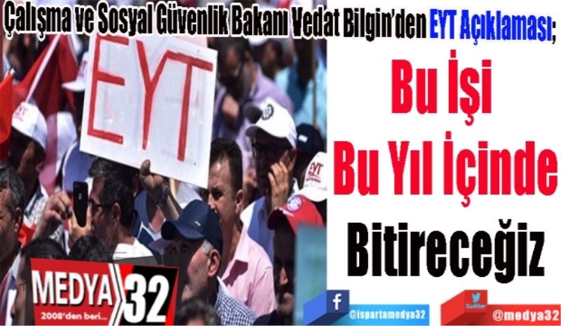 Çalışma ve Sosyal Güvenlik Bakanı Vedat Bilgin’den EYT Açıklaması; 
Bu İşi 
Bu Yıl İçinde
Bitireceğiz 
