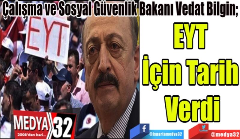 Çalışma ve Sosyal Güvenlik Bakanı Vedat Bilgin; 
EYT 
İçin Tarih 
Verdi
