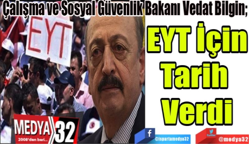 Çalışma ve Sosyal Güvenlik Bakanı Vedat Bilgin; 
EYT İçin
Tarih 
Verdi 
