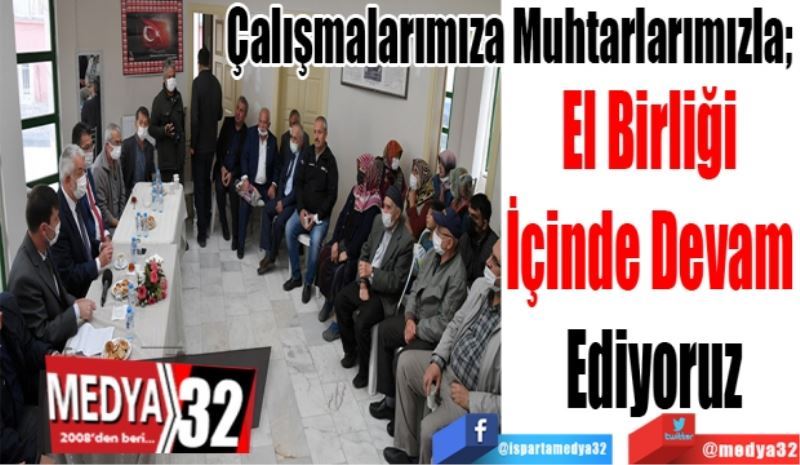 Çalışmalarımıza Muhtarlarımızla; 
El Birliği 
İçinde Devam 
Ediyoruz 
