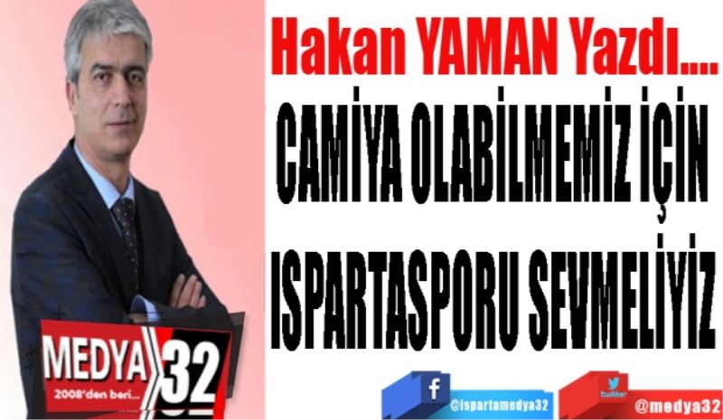 CAMİYA OLABİLMEMİZ İÇİN
ISPARTASPORU SEVMELİYİZ
