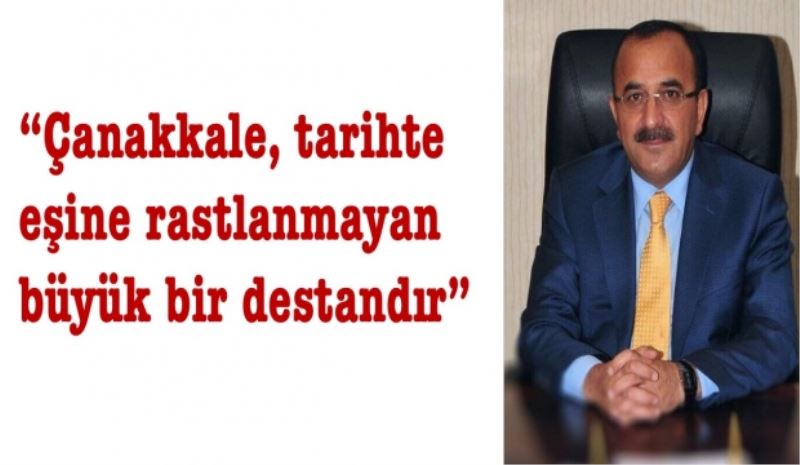 “Çanakkale, tarihte eşine rastlanmayan büyük bir destandır”