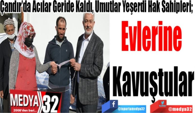 Çandır’da Acılar Geride Kaldı, Umutlar Yeşerdi Hak Sahipleri; 
Evlerine 
Kavuştular
