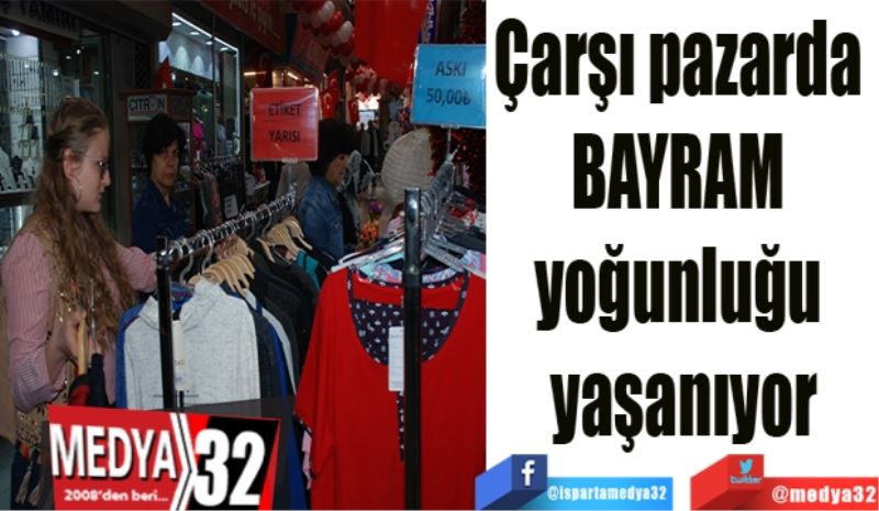 Çarşı pazarda 
bayram 
yoğunluğu 
yaşanıyor
