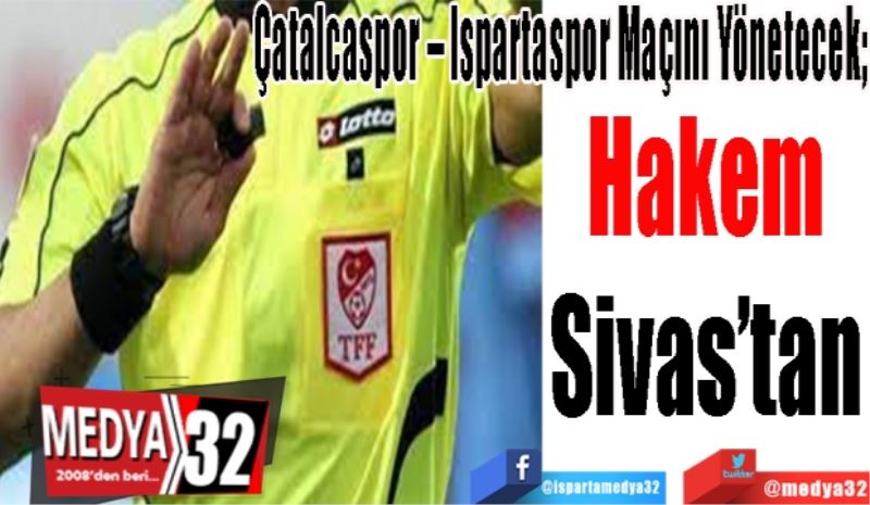 Çatalcaspor – Ispartaspor Maçını Yönetecek; 
Hakem 
Sivas’tan  
