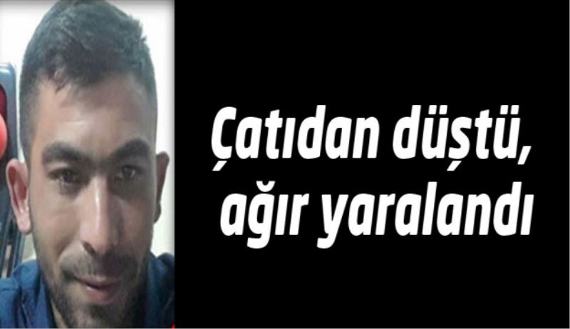 Çatıdan düştü, ağır yaralandı