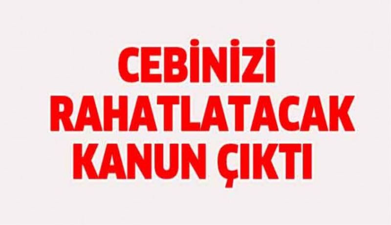 Cebinizi rahatlatacak kanun çıktı