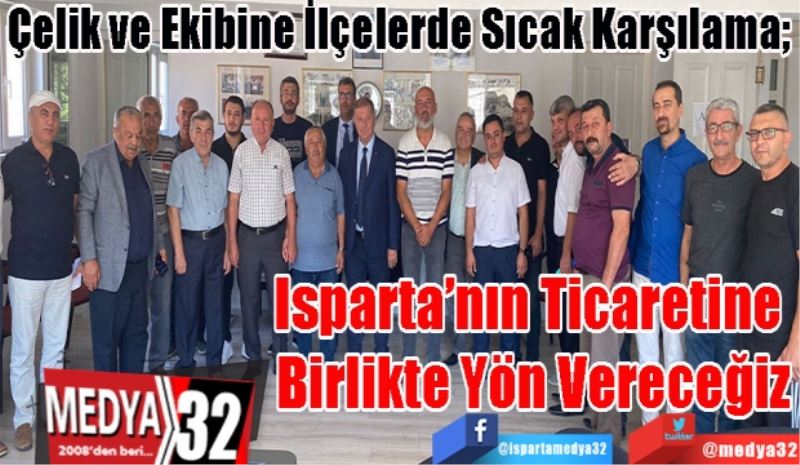 Çelik ve Ekibine İlçelerde Sıcak Karşılama; 
Isparta’nın Ticaretine 
Birlikte Yön Vereceğiz
