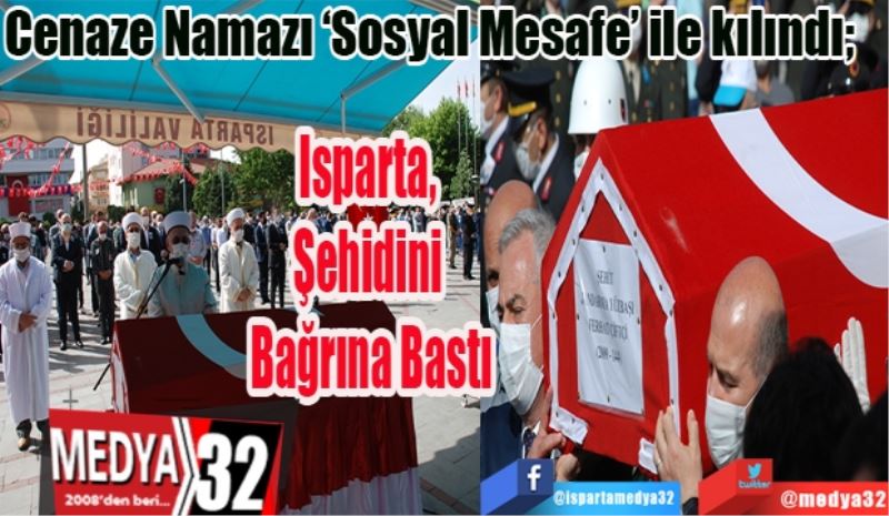 Cenaze Namazı ‘Sosyal Mesafe’ ile kılındı; 
Isparta, 
Şehidini 
Bağrına Bastı
