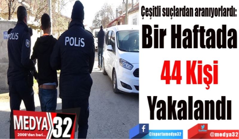 Çeşitli suçlardan aranıyorlardı: 
Bir Haftada
44 Kişi
Yakalandı
