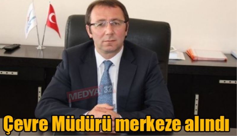 Çevre Müdürü merkeze alınd