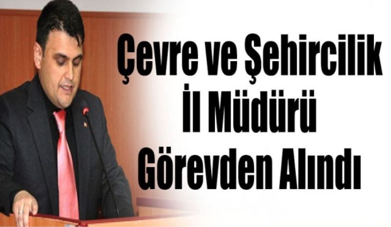 Çevre ve Şehircilik İl Müdürü Görevden Alındı
