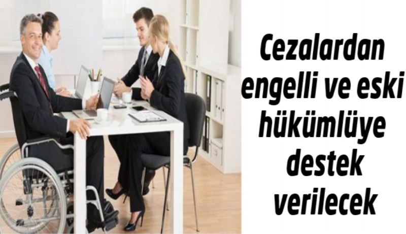 Cezalardan engelli ve eski hükümlüye destek verilecek 
