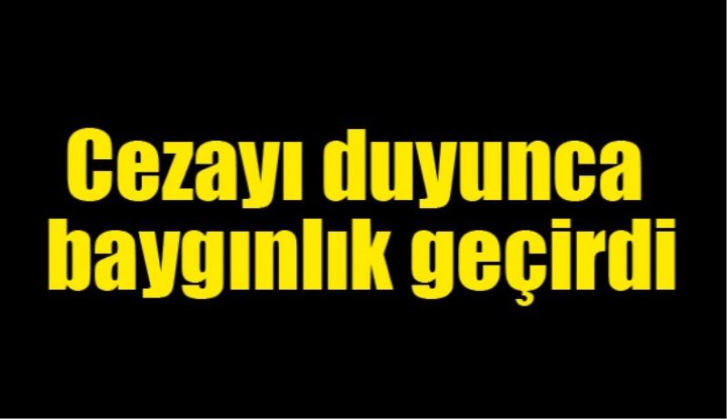 Cezayı duyunca baygınlık geçirdi 