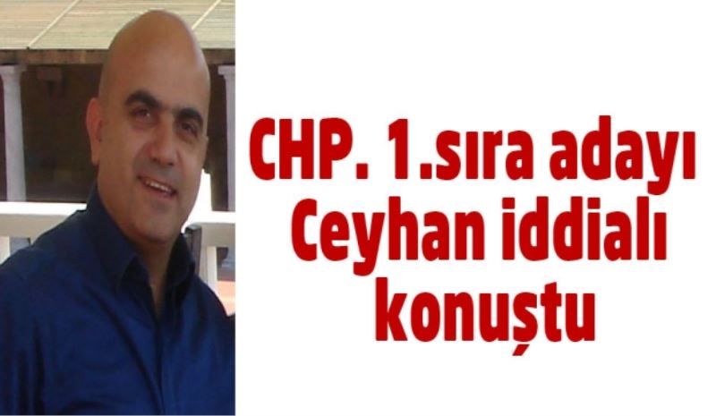 CHP. 1.sıra adayı Ceyhan iddialı konuştu